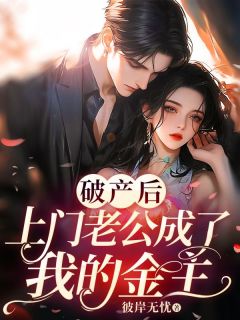 【抖音】破产后，上门老公成了我的金主全文阅读