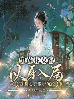 全章节小说黑莲花女配以身入局，穷困太子步步沉沦鱼儿太闲了最新阅读