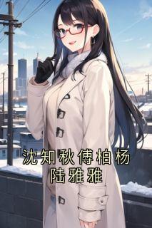 沈知秋傅柏杨是哪部小说的主角 沈知秋傅柏杨全文阅读