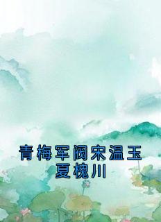 青梅军阀宋温玉夏槐川宋温玉夏槐川青梅军阀宋温玉夏槐川全文免费阅读【完整章节】-随缘阅读网