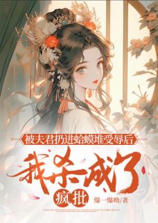 被夫君扔进蛤蟆堆受辱后，我杀成了疯批by佚名