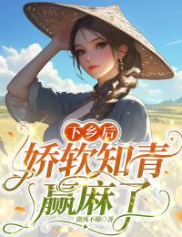 完整版下乡后，娇软知青赢麻了杨柳向红小说免费在线阅读