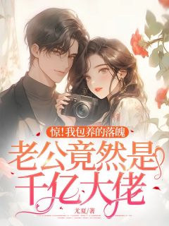 【惊！我包养的落魄老公竟然是千亿大佬】小说在线阅读-惊！我包养的落魄老公竟然是千亿大佬免费版目录阅读全文