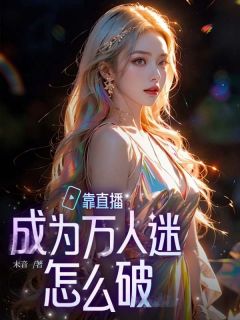 靠直播成为万人迷怎么破小说(完结)- 顾软渣白无删减阅读