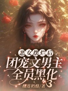 值得熬夜看完的穿成恶毒女配，在男团里当小保姆小说阅读