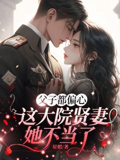 新书推荐父子都偏心，这大院贤妻她不当了完整版小说-林蔓婷霍建城最新章节阅读