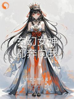 抖音小说玄幻女神都奔向我主角杨荣小雅王虎全文小说免费阅读