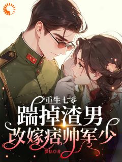 老书虫力荐重生七零：踹掉渣男改嫁痞帅军少免费无弹窗阅读