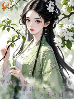 穿越换亲嫁病弱世子，我竟是团宠精彩章节-穿越换亲嫁病弱世子，我竟是团宠免费阅读全文
