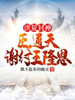 主角是殷寿苏妲己的小说-洪荒封神：臣，通天，谢纣王隆恩完整章节阅读