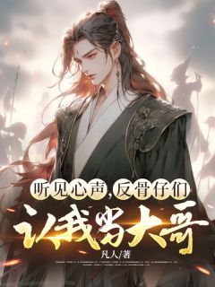 听见心声，反骨仔们认我当大哥王凡哪吒听见心声，反骨仔们认我当大哥全文免费阅读【完整章节】