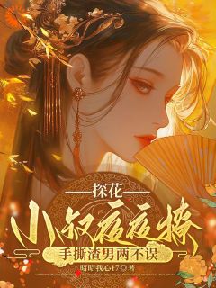 探花小叔夜夜撩，手撕渣男两不误全本小说（探花小叔夜夜撩，手撕渣男两不误）全文阅读