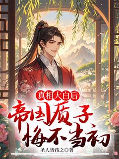 圣人皆孩之写的小说真相大白后，帝国质子悔不当初在线阅读
