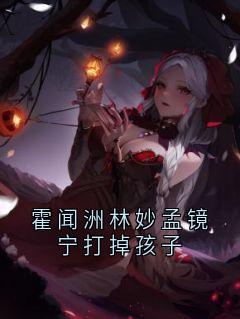 精品小说霍闻洲林妙孟镜宁打掉孩子全文目录畅读