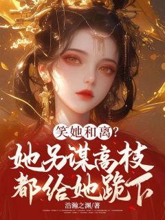 老书虫力荐笑她和离？她另谋高枝都给她跪下免费无弹窗阅读