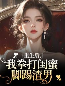 重生后，我拳打闺蜜脚踢渣男小说(连载文)-周晚黎江珩无广告阅读