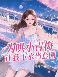 作者湘湘写的为哄小青梅，让我下水当套圈小说大结局全章节阅读