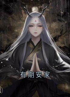 【有期安家】小说在线阅读-有期安家免费版目录阅读全文