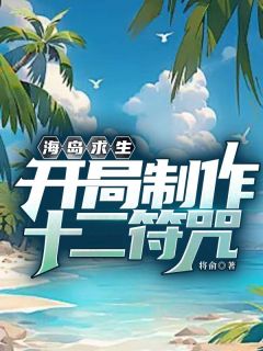 海岛求生：开局制作十二符咒by将俞免费阅读小说大结局