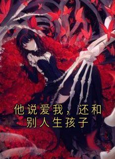 他说爱我，还和别人生孩子(新书)大结局在线阅读