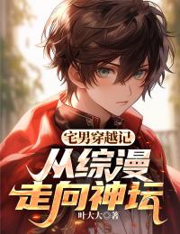 书荒必备宅男穿越记：从综漫走向神坛全文章节阅读
