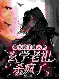 我家镜子通末世，玄学老祖杀疯了免费章节我家镜子通末世，玄学老祖杀疯了点我搜索全章节小说