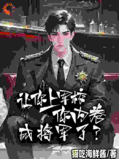 抖音爆款让你上军校，你内卷成将军了？完整小说（全文阅读）