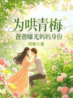 热文为哄青梅，爸爸曝光妈妈身份小说-主角江小景江素全文在线阅读