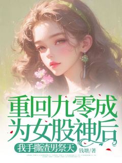 全章节小说重回九零成为女股神后，我手撕渣男祭天钱塘最新阅读