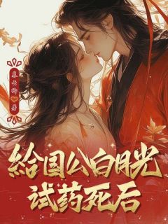 精品小说给国公白月光试药死后全文目录畅读
