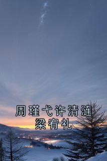 许清涟梁宥礼是哪部小说的主角 周瑾弋许清涟梁宥礼全文无弹窗-随缘阅读网