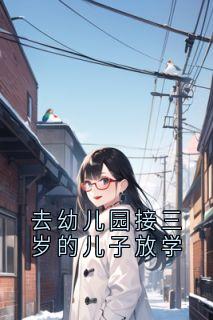 去幼儿园接三岁的儿子放学陆明月夏希泽小说全文章节阅读-随缘阅读网