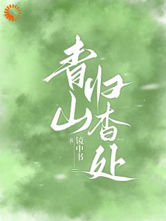 青山归杳处在哪免费看，顾杳周政良小说章节目录阅读