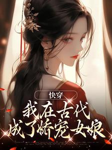 抖音快穿：我在古代成了娇宠女娘小说章节阅读