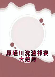 老书虫力荐顾瑾川沈潼祁宴大结局免费无弹窗阅读-随缘阅读网