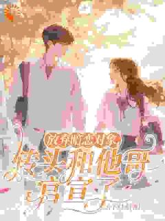 放弃暗恋对象，转头和他哥官宣了（全本）橘颂周嘉树完整章节列表免费阅读