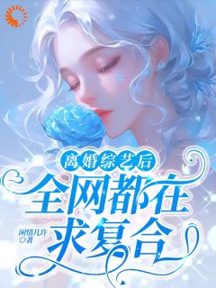 裴歌秦旗风小说离婚综艺后，全网都在求复合完整章节