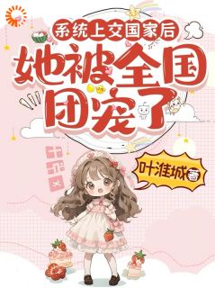 系统上交国家后，她被全国团宠了小说最新章节 江砚清叶淮城结局是什么