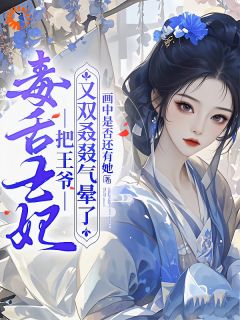 毒舌王妃把王爷又双叒叕气晕了小说全章节目录阅读BY画中是否还有她完结版阅读