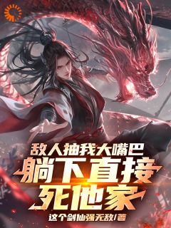 敌人抽我大嘴巴，躺下直接死他家小说-敌人抽我大嘴巴，躺下直接死他家抖音小说林枭赵无极