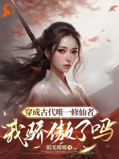 最完整版穿成古代唯一修仙者，我骄傲了吗热门连载小说