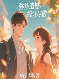 【抖音】弥补遗憾，缘分尽散全文阅读