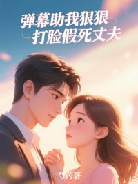 抖音弹幕助我狠狠打脸假死丈夫by飘香喵喵在线阅读