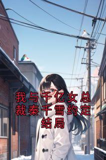 快手我与千亿女总裁秦千雪约定结局小说全本章节大结局