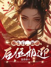 小说推荐重生后，新帝后位相迎完结版全章节阅读