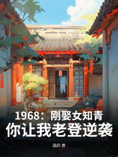 王建国王彦康全本小说 1968：刚娶女知青，你让我老登逆袭？全文免费在线阅读