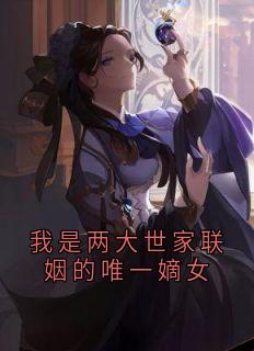 我是两大世家联姻的唯一嫡女宋见津谢长宴免费阅读-我是两大世家联姻的唯一嫡女佚名小说-随缘阅读网