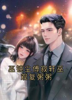 抖音热推小说巫镜尘傅寂轩巫观复粥粥全文在线阅读