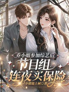 好看的乔小姐参加综艺后，节目组连夜买保险小说-乔小姐参加综艺后，节目组连夜买保险最新章节阅读