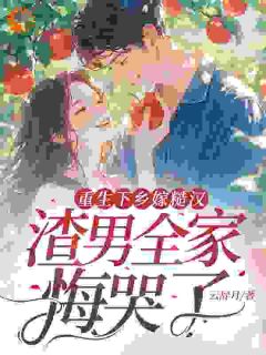 重生下乡嫁糙汉，渣男全家悔哭了知乎后续免费试读